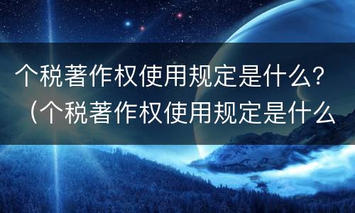 个税著作权使用规定是什么？（个税著作权使用规定是什么文件）
