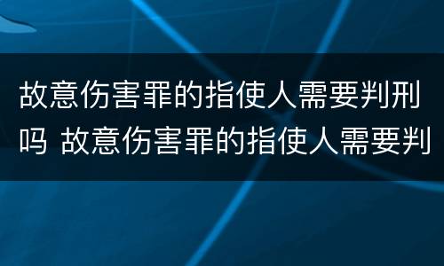 故意伤害罪的指使人需要判刑吗 故意伤害罪的指使人需要判刑吗知乎