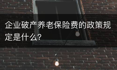 企业破产养老保险费的政策规定是什么？