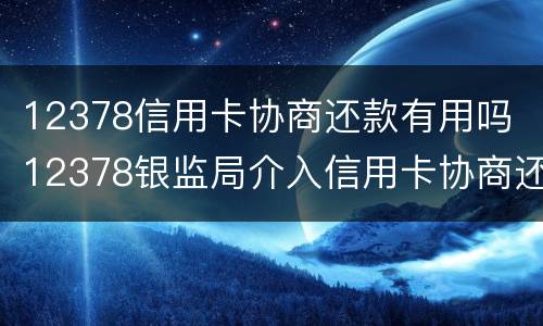 12378信用卡协商还款有用吗 12378银监局介入信用卡协商还款