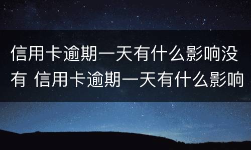 信用卡逾期一天有什么影响没有 信用卡逾期一天有什么影响没有