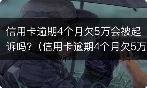 信用卡逾期4个月欠5万会被起诉吗?（信用卡逾期4个月欠5万会被起诉吗知乎）