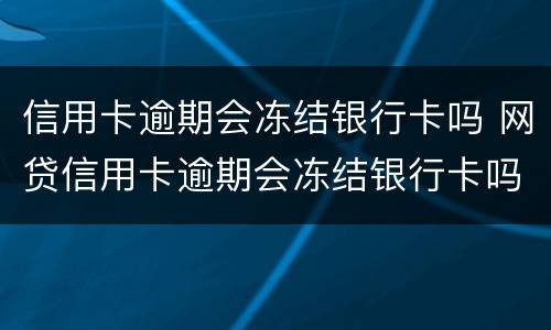 信用卡逾期会冻结银行卡吗 网贷信用卡逾期会冻结银行卡吗