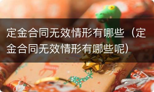 定金合同无效情形有哪些（定金合同无效情形有哪些呢）