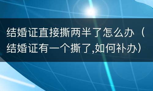 结婚证直接撕两半了怎么办（结婚证有一个撕了,如何补办）