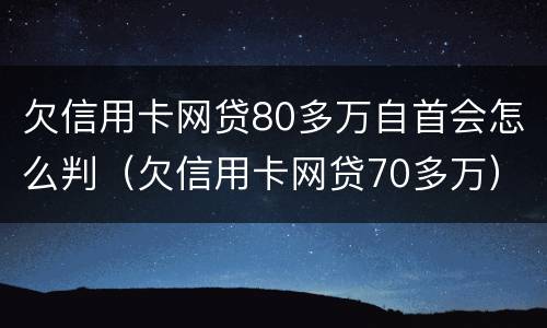 欠信用卡网贷80多万自首会怎么判（欠信用卡网贷70多万）