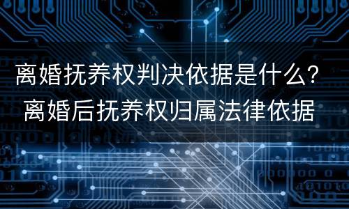 离婚抚养权判决依据是什么？ 离婚后抚养权归属法律依据