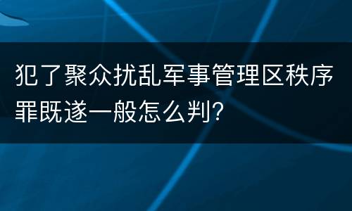 犯了聚众扰乱军事管理区秩序罪既遂一般怎么判?