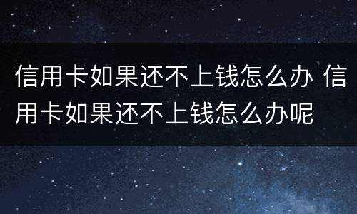 信用卡如果还不上钱怎么办 信用卡如果还不上钱怎么办呢