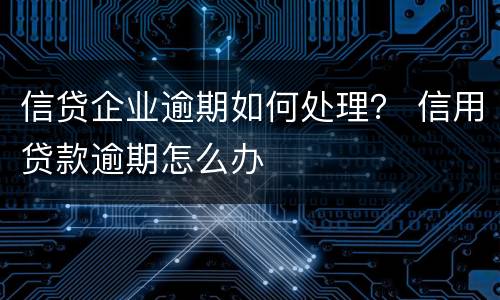 信贷企业逾期如何处理？ 信用贷款逾期怎么办