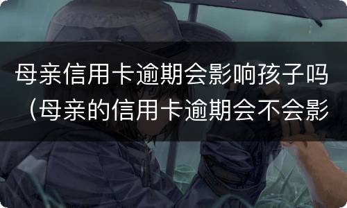 母亲信用卡逾期会影响孩子吗（母亲的信用卡逾期会不会影响子女）