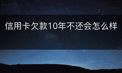 信用卡欠款10年不还会怎么样