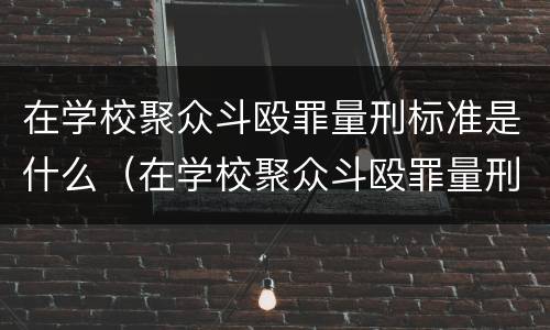 在学校聚众斗殴罪量刑标准是什么（在学校聚众斗殴罪量刑标准是什么意思）
