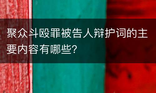 聚众斗殴罪被告人辩护词的主要内容有哪些？