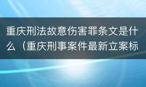 重庆刑法故意伤害罪条文是什么（重庆刑事案件最新立案标准）