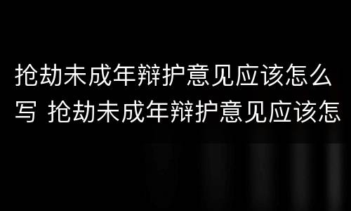 抢劫未成年辩护意见应该怎么写 抢劫未成年辩护意见应该怎么写呢