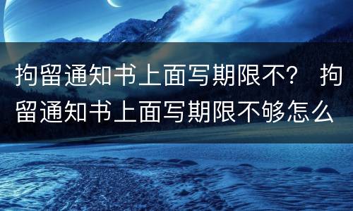 拘留通知书上面写期限不？ 拘留通知书上面写期限不够怎么办