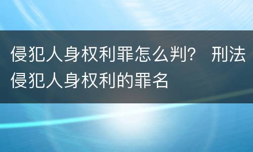 侵犯人身权利罪怎么判？ 刑法侵犯人身权利的罪名