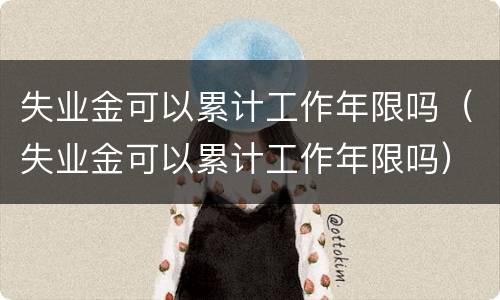失业金可以累计工作年限吗（失业金可以累计工作年限吗）