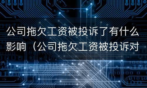 公司拖欠工资被投诉了有什么影响（公司拖欠工资被投诉对公司有什么影响）