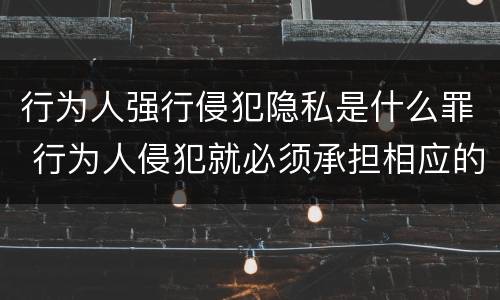 行为人强行侵犯隐私是什么罪 行为人侵犯就必须承担相应的法律责任
