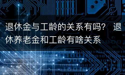 退休金与工龄的关系有吗？ 退休养老金和工龄有啥关系