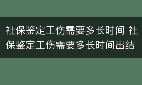 社保鉴定工伤需要多长时间 社保鉴定工伤需要多长时间出结果