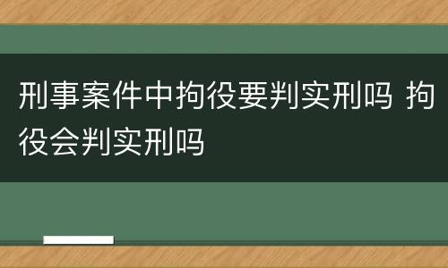 刑事案件中拘役要判实刑吗 拘役会判实刑吗