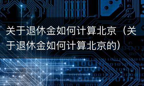 关于退休金如何计算北京（关于退休金如何计算北京的）
