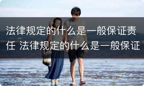 法律规定的什么是一般保证责任 法律规定的什么是一般保证责任的前提