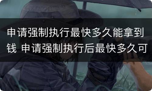 申请强制执行最快多久能拿到钱 申请强制执行后最快多久可以拿到钱