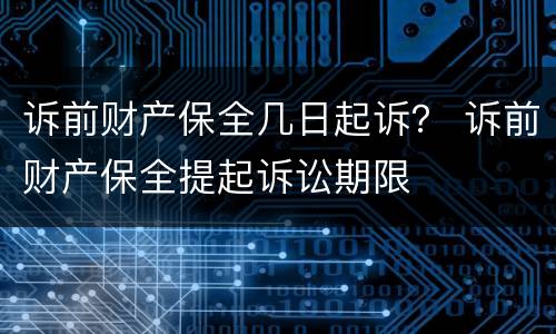 诉前财产保全几日起诉？ 诉前财产保全提起诉讼期限