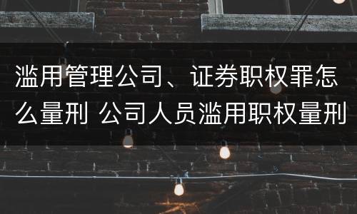 滥用管理公司、证券职权罪怎么量刑 公司人员滥用职权量刑最新标准