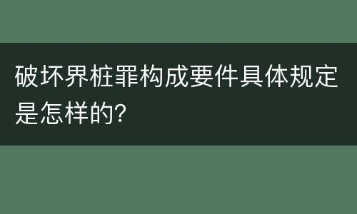 破坏界桩罪构成要件具体规定是怎样的？