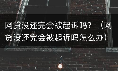 网贷没还完会被起诉吗？（网贷没还完会被起诉吗怎么办）
