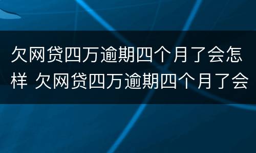 欠网贷四万逾期四个月了会怎样 欠网贷四万逾期四个月了会怎样处理