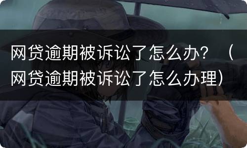 网贷逾期被诉讼了怎么办？（网贷逾期被诉讼了怎么办理）