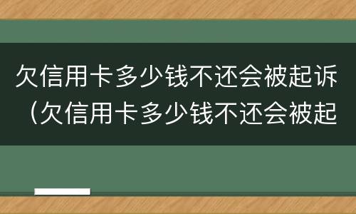 欠信用卡多少钱不还会被起诉（欠信用卡多少钱不还会被起诉呢）