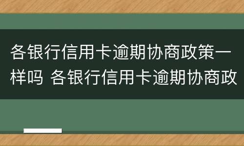 各银行信用卡逾期协商政策一样吗 各银行信用卡逾期协商政策一样吗知乎