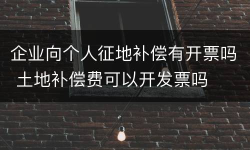 企业向个人征地补偿有开票吗 土地补偿费可以开发票吗