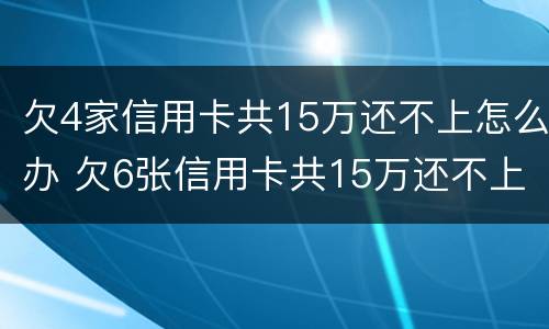 欠4家信用卡共15万还不上怎么办 欠6张信用卡共15万还不上