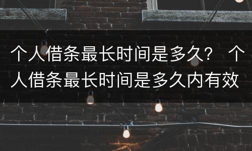 个人借条最长时间是多久？ 个人借条最长时间是多久内有效