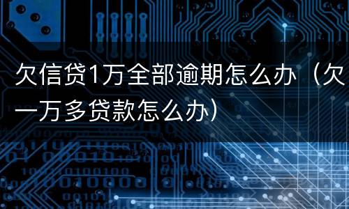 欠信贷1万全部逾期怎么办（欠一万多贷款怎么办）