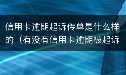 信用卡逾期起诉传单是什么样的（有没有信用卡逾期被起诉的）
