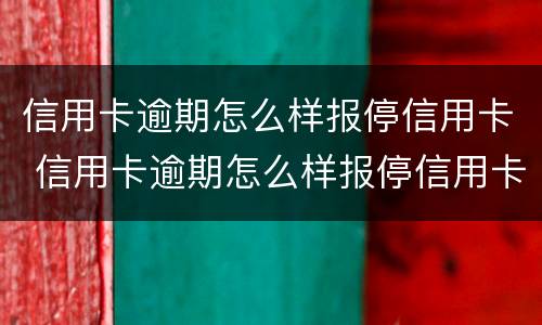 信用卡逾期怎么样报停信用卡 信用卡逾期怎么样报停信用卡账户