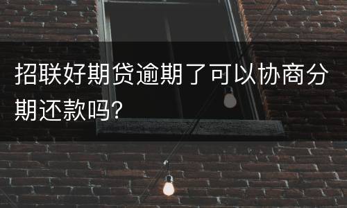 招联好期贷逾期了可以协商分期还款吗？