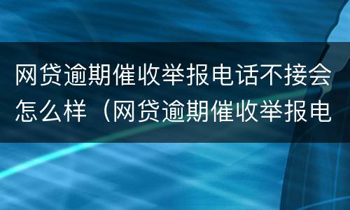 网贷逾期催收举报电话不接会怎么样（网贷逾期催收举报电话不接会怎么样吗）