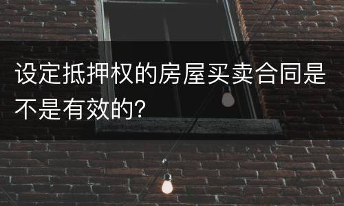 设定抵押权的房屋买卖合同是不是有效的？