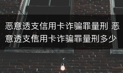 恶意透支信用卡诈骗罪量刑 恶意透支信用卡诈骗罪量刑多少