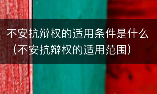 不安抗辩权的适用条件是什么（不安抗辩权的适用范围）